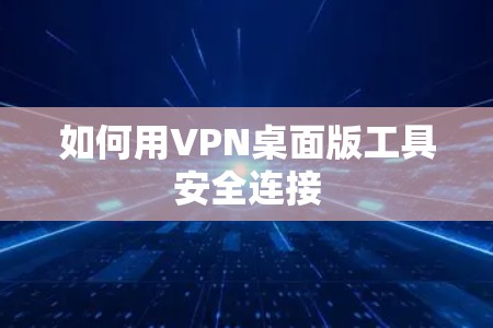 如何用VPN桌面版工具安全连接