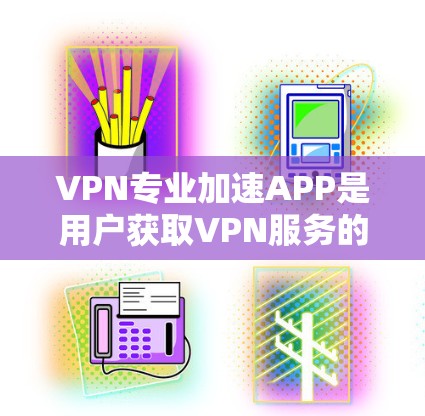 VPN专业加速APP是用户获取VPN服务的重要工具,涵盖了多种功能和选项,能够满足不同用户的需求。以下是对这些应用的详细分析 VPN专业加速APP是用户获取VPN服务的重要工具,涵盖了多种功能和选项,能够满足不同用户的需求。以下是对这些应用的详细分析
