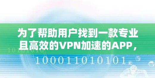 为了帮助用户找到一款专业且高效的VPN加速的APP，以下是一些推荐，结合了功能、安全性和用户体验