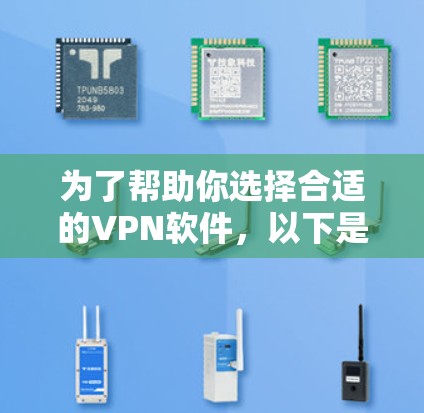 为了帮助你选择合适的VPN软件，以下是一些有条理的步骤和建议