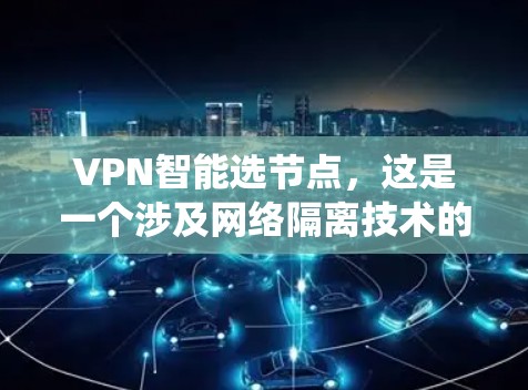 VPN智能选节点，这是一个涉及网络隔离技术的复杂问题，涉及多个方面的知识和技能。以下是对 VPNs 的系统性总结，包括其基本原理、架构、安全性和应用场景