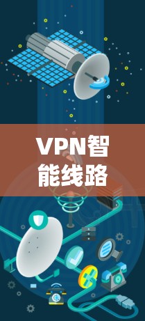 VPN智能线路版的官方网站可能以不同的平台发布，但以下是一个通用的访问指南，帮助您找到相关的资源