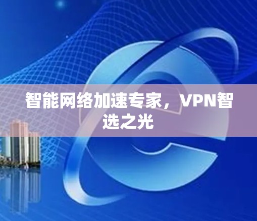 智能网络加速专家,VPN智选之光 智能网络加速专家,VPN智选之光