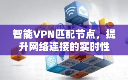 智能VPN匹配节点，提升网络连接的实时性与安全性