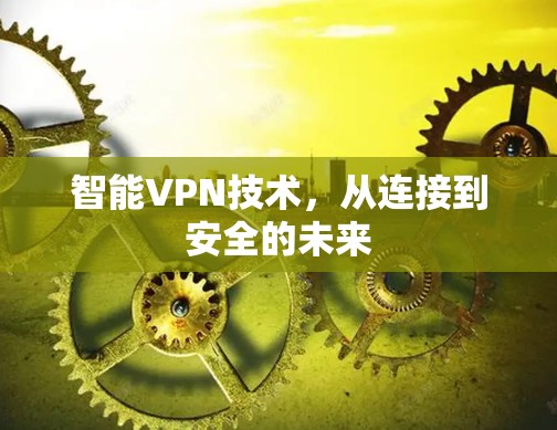 智能VPN技术，从连接到安全的未来