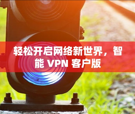 轻松开启网络新世界，智能 VPN 客户版