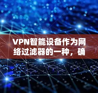 VPN智能设备作为网络过滤器的一种，确实有一些潜在的安全风险和使用问题。以下是关于这些设备可能存在的问题的详细分析