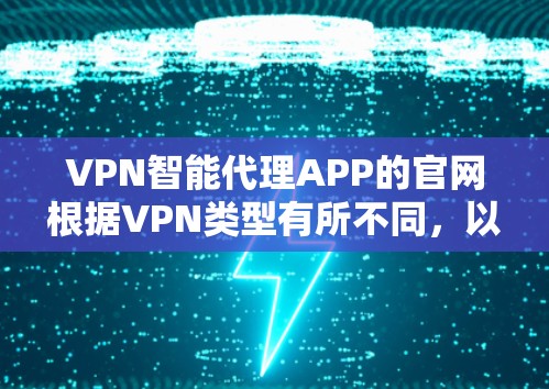VPN智能代理APP的官网根据VPN类型有所不同,以下是几个常见的VPN类型及其官网链接 VPN智能代理APP的官网根据VPN类型有所不同,以下是几个常见的VPN类型及其官网链接