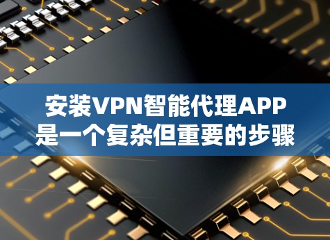 安装VPN智能代理APP是一个复杂但重要的步骤,涉及设备配置、防火墙设置和安全措施。以下是一个清晰的分步指南,帮助您顺利完成安装 安装VPN智能代理APP是一个复杂但重要的步骤,涉及设备配置、防火墙设置和安全措施。以下是一个清晰的分步指南,帮助您顺利完成安装