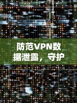 防范VPN数据泄露,守护您的网络安全 防范VPN数据泄露,守护您的网络安全