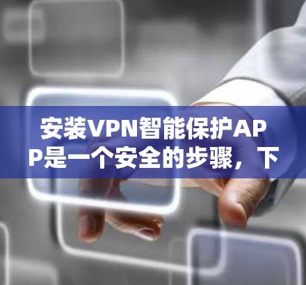 安装VPN智能保护APP是一个安全的步骤,下面是详细的步骤说明 安装VPN智能保护APP是一个安全的步骤,下面是详细的步骤说明