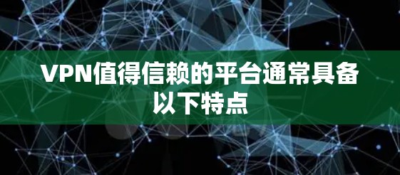 VPN值得信赖的平台通常具备以下特点