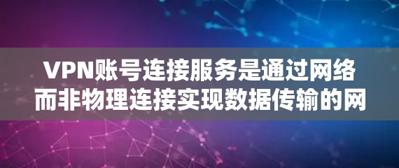 VPN账号连接服务是通过网络而非物理连接实现数据传输的网络服务。以下是一些关于如何连接到某个VPN账号的步骤和信息 VPN账号连接服务是通过网络而非物理连接实现数据传输的网络服务。以下是一些关于如何连接到某个VPN账号的步骤和信息