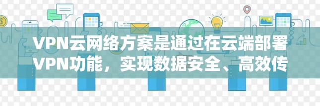 VPN云网络方案是通过在云端部署VPN功能,实现数据安全、高效传输和合规管理的一种方式。以下是一个详细的VPN云网络方案的步骤说明 VPN云网络方案是通过在云端部署VPN功能,实现数据安全、高效传输和合规管理的一种方式。以下是一个详细的VPN云网络方案的步骤说明
