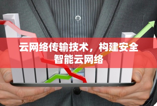 云网络传输技术，构建安全智能云网络