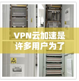 VPN云加速是许多用户为了提升VPN体验而使用的工具，通过加速服务器和网络设备，帮助用户更快地连接到目标服务器或互联网。为了优化VPN云加速的性能，可以采取以下步骤