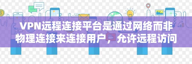 VPN远程连接平台是通过网络而非物理连接来连接用户,允许远程访问用户数据。以下是详细的步骤指南,帮助你选择和使用适合你的VPN平台 VPN远程连接平台是通过网络而非物理连接来连接用户,允许远程访问用户数据。以下是详细的步骤指南,帮助你选择和使用适合你的VPN平台