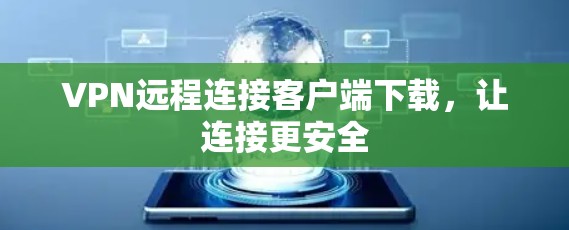VPN远程连接客户端下载,让连接更安全 VPN远程连接客户端下载,让连接更安全