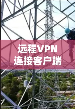 远程VPN连接客户端APP,安全连接的未来趋势 远程VPN连接客户端APP,安全连接的未来趋势