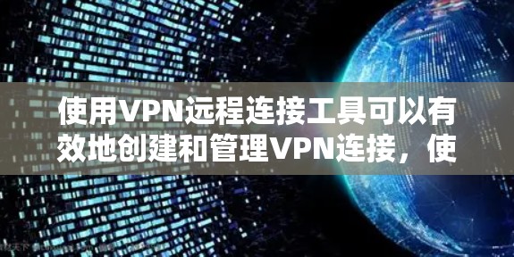 使用VPN远程连接工具可以有效地创建和管理VPN连接,使您能够访问Web端内容,同时保护您的隐私和安全。以下是一个详细的步骤指南,帮助您逐步使用VPN远程连接工具 使用VPN远程连接工具可以有效地创建和管理VPN连接,使您能够访问Web端内容,同时保护您的隐私和安全。以下是一个详细的步骤指南,帮助您逐步使用VPN远程连接工具