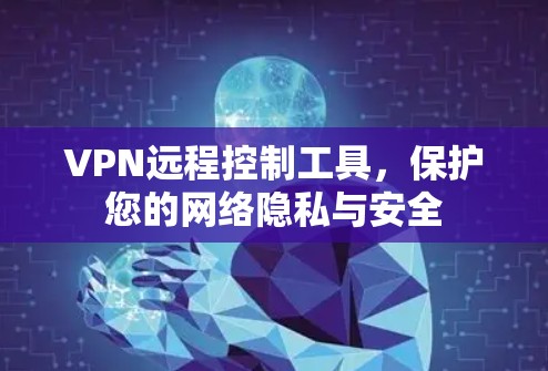 VPN远程控制工具，保护您的网络隐私与安全