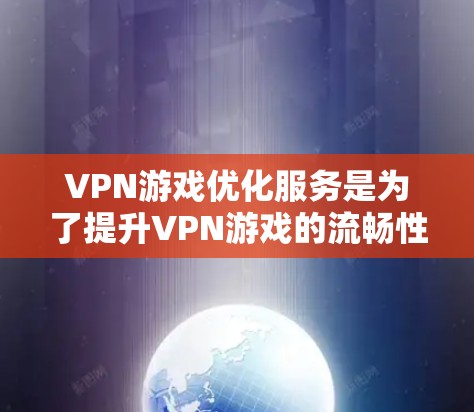 VPN游戏优化服务是为了提升VPN游戏的流畅性和体验,通过提供多种功能和工具来帮助用户更好地使用网络资源。以下是详细介绍 VPN游戏优化服务是为了提升VPN游戏的流畅性和体验,通过提供多种功能和工具来帮助用户更好地使用网络资源。以下是详细介绍
