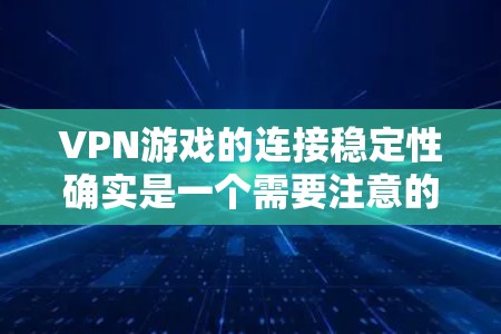VPN游戏的连接稳定性确实是一个需要注意的问题。以下是关于VPN游戏连接稳定性的详细解答 VPN游戏的连接稳定性确实是一个需要注意的问题。以下是关于VPN游戏连接稳定性的详细解答