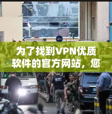 为了找到VPN优质软件的官方网站,您可以按照以下步骤进行 为了找到VPN优质软件的官方网站,您可以按照以下步骤进行