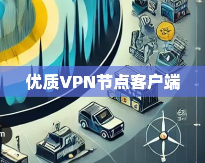 优质VPN节点客户端 优质VPN节点客户端