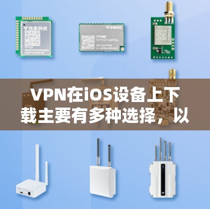 VPN在iOS设备上下载主要有多种选择,以下是一些常见的VPN软件及其特点,供你参考 VPN在iOS设备上下载主要有多种选择,以下是一些常见的VPN软件及其特点,供你参考
