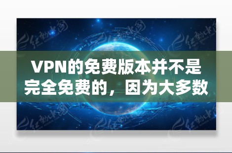 VPN的免费版本并不是完全免费的,因为大多数VPN都是基于每月付费的模型。然而,如果你需要一个永久免费的VPN服务,可以尝试以下方法 VPN的免费版本并不是完全免费的,因为大多数VPN都是基于每月付费的模型。然而,如果你需要一个永久免费的VPN服务,可以尝试以下方法