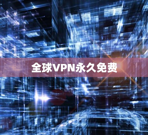 全球VPN永久免费 全球VPN永久免费