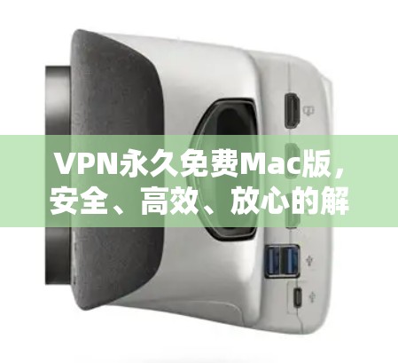 VPN永久免费Mac版,安全、高效、放心的解决方案 VPN永久免费Mac版,安全、高效、放心的解决方案