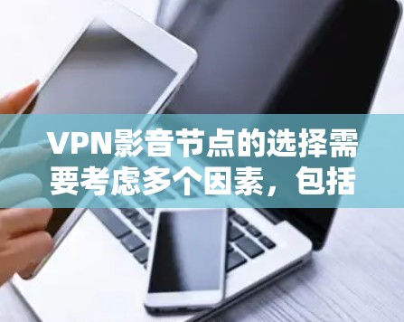 VPN影音节点的选择需要考虑多个因素,包括加密方式、安全性、速度、设备配置、设备类型、用户需求以及隐私保护等。以下是根据这些因素整理的 VPN 青云节点推荐方案 VPN影音节点的选择需要考虑多个因素,包括加密方式、安全性、速度、设备配置、设备类型、用户需求以及隐私保护等。以下是根据这些因素整理的 VPN 青云节点推荐方案