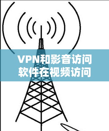 VPN和影音访问软件在视频访问和加密方面各有特点,但也有许多需要考虑的因素,以下是对这些软件的一些总结和建议 VPN和影音访问软件在视频访问和加密方面各有特点,但也有许多需要考虑的因素,以下是对这些软件的一些总结和建议