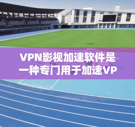 VPN影视加速软件是一种专门用于加速VPN视频的程序，旨在帮助用户更快地下载和观看VPN内容。这些软件通常会通过加速技术提升视频下载速度，同时可能还提供画质、音质增强、自动续费功能等额外的优化选项