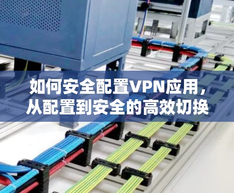如何安全配置VPN应用，从配置到安全的高效切换