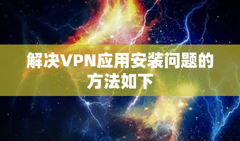 解决VPN应用安装问题的方法如下 解决VPN应用安装问题的方法如下