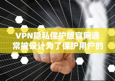 VPN隐私保护版官网通常被设计为了保护用户的隐私和安全。这些网站会根据不同的隐私政策来处理用户的数据和信息。以下是一些常见的隐私保护版官网的特点和使用方法