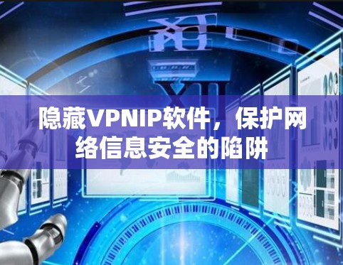 隐藏VPNIP软件,保护网络信息安全的陷阱 隐藏VPNIP软件,保护网络信息安全的陷阱