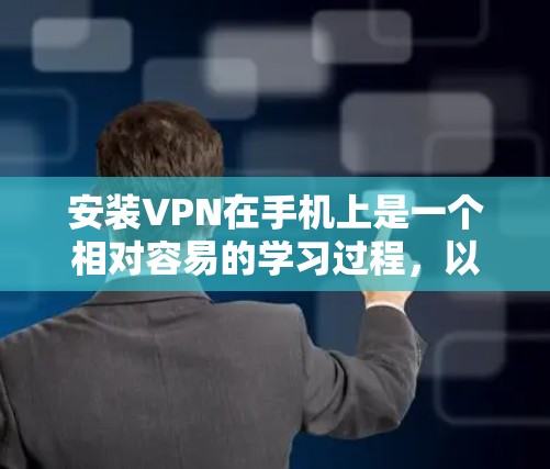 安装VPN在手机上是一个相对容易的学习过程,以下是一个清晰的步骤指南 安装VPN在手机上是一个相对容易的学习过程,以下是一个清晰的步骤指南