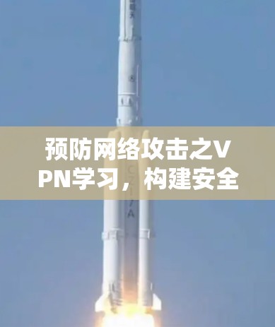 预防网络攻击之VPN学习，构建安全网络体系