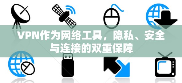 VPN作为网络工具，隐私、安全与连接的双重保障