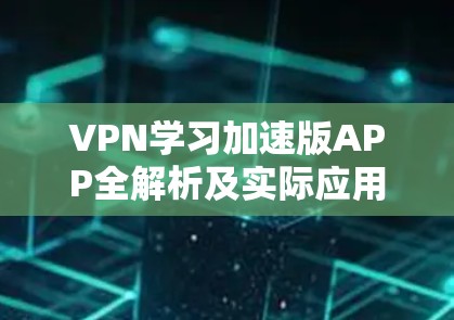 VPN学习加速版APP全解析及实际应用