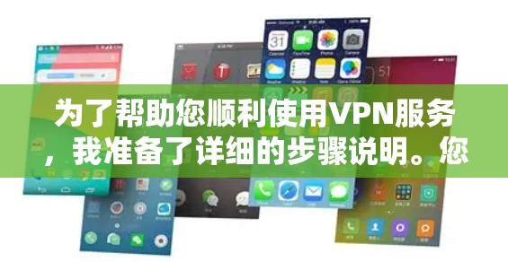 为了帮助您顺利使用VPN服务,我准备了详细的步骤说明。您可以按照以下步骤操作 为了帮助您顺利使用VPN服务,我准备了详细的步骤说明。您可以按照以下步骤操作