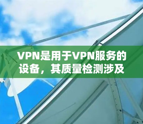 VPN是用于VPN服务的设备,其质量检测涉及多个方面,包括测试设备、测试设备参数、测试工具、异常情况处理、效果评估和监控策略调整。以下是对VPN线路质量检测的详细思考 VPN是用于VPN服务的设备,其质量检测涉及多个方面,包括测试设备、测试设备参数、测试工具、异常情况处理、效果评估和监控策略调整。以下是对VPN线路质量检测的详细思考