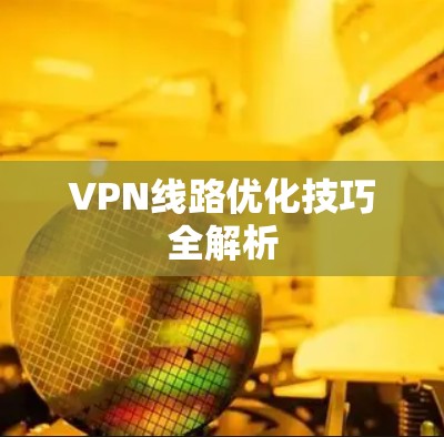 VPN线路优化技巧全解析 VPN线路优化技巧全解析