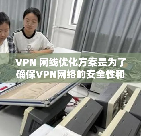 VPN 网线优化方案是为了确保VPN网络的安全性和用户体验,提高数据传输效率和稳定性。以下是一些优化 VPN 网络的关键方面 VPN 网线优化方案是为了确保VPN网络的安全性和用户体验,提高数据传输效率和稳定性。以下是一些优化 VPN 网络的关键方面