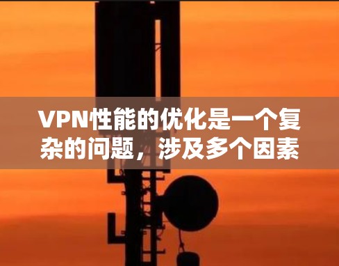 VPN性能的优化是一个复杂的问题,涉及多个因素的综合考虑。以下是一个分步骤的分析和优化策略 VPN性能的优化是一个复杂的问题,涉及多个因素的综合考虑。以下是一个分步骤的分析和优化策略