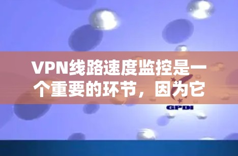 VPN线路速度监控是一个重要的环节,因为它直接影响用户体验和网络稳定性。以下是关于VPN线路速度监控的详细信息 VPN线路速度监控是一个重要的环节,因为它直接影响用户体验和网络稳定性。以下是关于VPN线路速度监控的详细信息